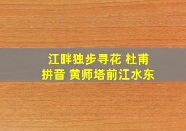 江畔独步寻花 杜甫拼音 黄师塔前江水东